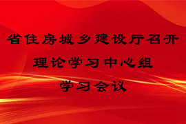 省住房城乡建设厅召开理论学习中心组学习会议